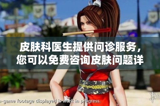 皮肤科医生提供问诊服务，您可以免费咨询皮肤问题详情！