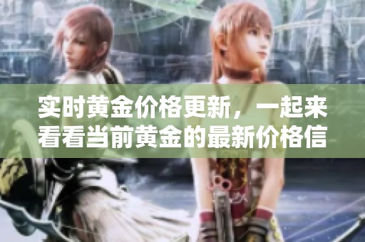 实时黄金价格更新，一起来看看当前黄金的最新价格信息。