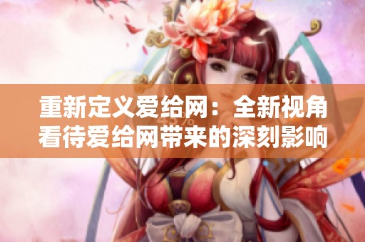 重新定义爱给网：全新视角看待爱给网带来的深刻影响与变化