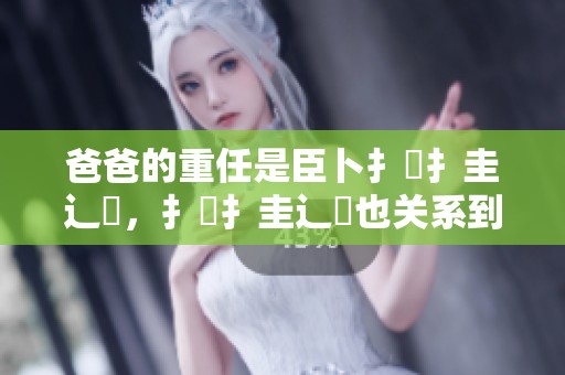 爸爸的重任是臣卜扌喿扌圭辶畐，扌喿扌圭辶畐也关系到家庭幸福