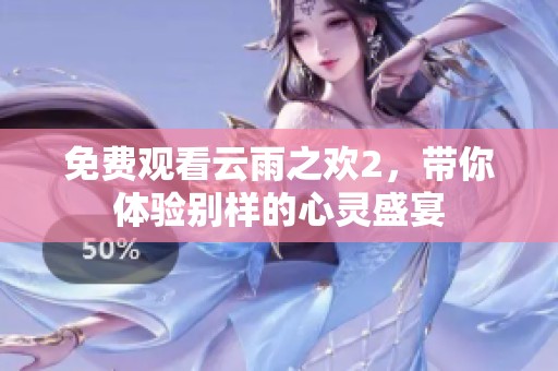 免费观看云雨之欢2，带你体验别样的心灵盛宴