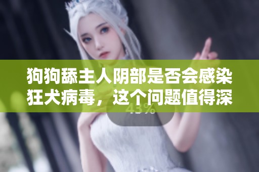 狗狗舔主人阴部是否会感染狂犬病毒，这个问题值得深思和探讨