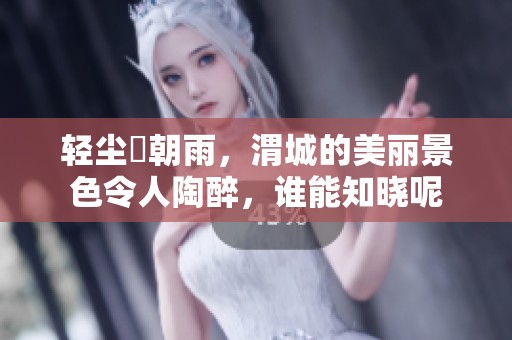 轻尘浥朝雨，渭城的美丽景色令人陶醉，谁能知晓呢