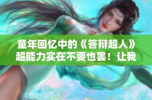 童年回忆中的《答辩超人》超能力实在不要也罢！让我们一起关注这款游戏解说。