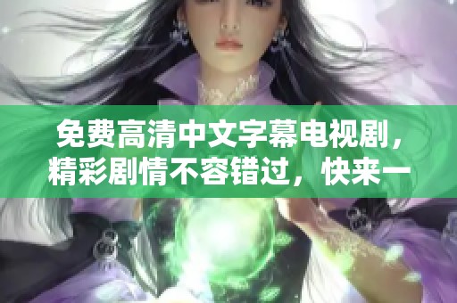 免费高清中文字幕电视剧，精彩剧情不容错过，快来一起观看吧