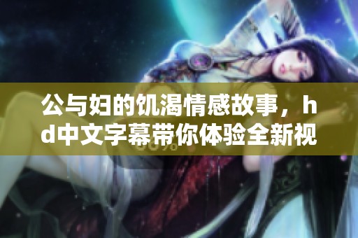 公与妇的饥渴情感故事，hd中文字幕带你体验全新视角