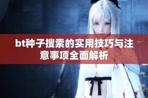 bt种子搜索的实用技巧与注意事项全面解析