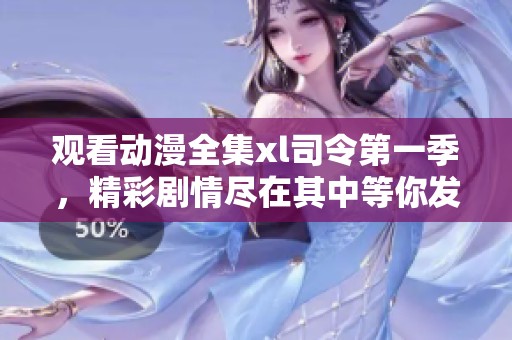 观看动漫全集xl司令第一季，精彩剧情尽在其中等你发现