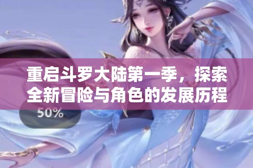 重启斗罗大陆第一季，探索全新冒险与角色的发展历程