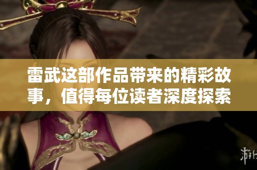 雷武这部作品带来的精彩故事，值得每位读者深度探索与品味。