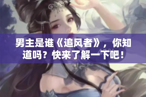 男主是谁《追风者》，你知道吗？快来了解一下吧！