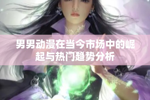 男男动漫在当今市场中的崛起与热门趋势分析