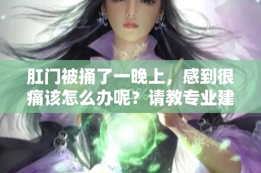 肛门被捅了一晚上，感到很痛该怎么办呢？请教专业建议解决这个问题。