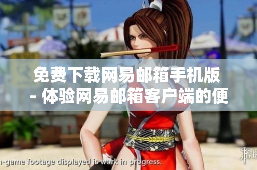 免费下载网易邮箱手机版 - 体验网易邮箱客户端的便捷功能和使用乐趣
