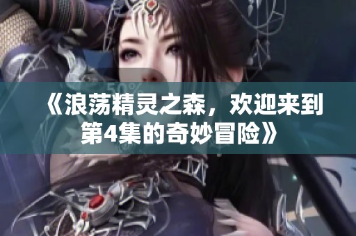 《浪荡精灵之森，欢迎来到第4集的奇妙冒险》