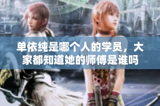 单依纯是哪个人的学员，大家都知道她的师傅是谁吗