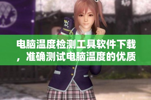 电脑温度检测工具软件下载，准确测试电脑温度的优质检测软件推荐