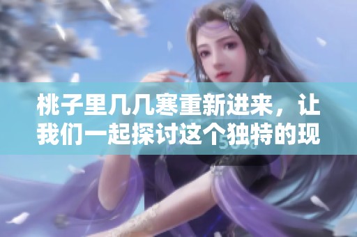 桃子里几几寒重新进来，让我们一起探讨这个独特的现象