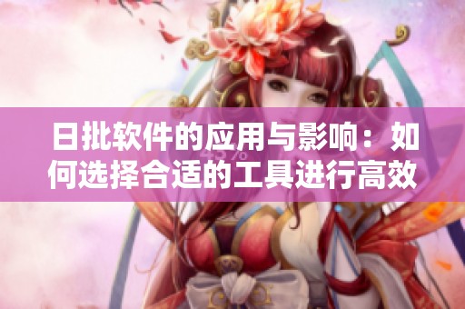 日批软件的应用与影响：如何选择合适的工具进行高效操作