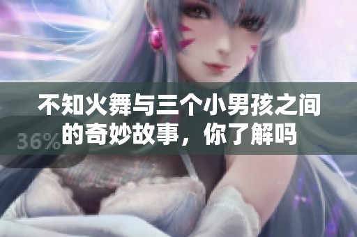 不知火舞与三个小男孩之间的奇妙故事，你了解吗