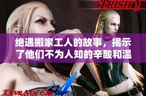 绝遇搬家工人的故事，揭示了他们不为人知的辛酸和温情