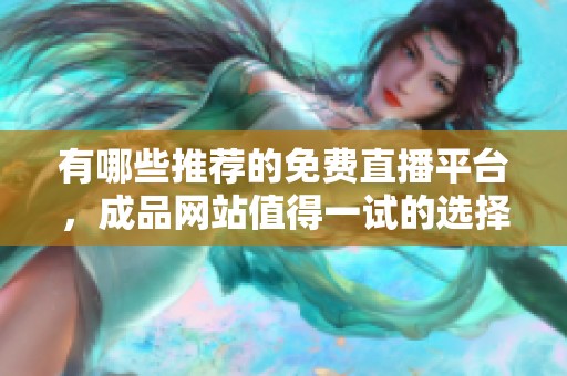 有哪些推荐的免费直播平台，成品网站值得一试的选择有哪些呢