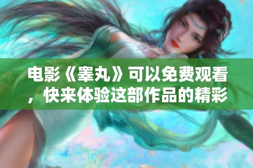 电影《睾丸》可以免费观看，快来体验这部作品的精彩内容吧！
