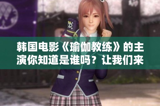 韩国电影《瑜伽教练》的主演你知道是谁吗？让我们来揭晓一下吧！