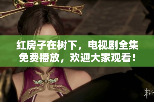 红房子在树下，电视剧全集免费播放，欢迎大家观看！