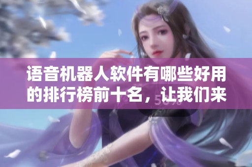 语音机器人软件有哪些好用的排行榜前十名，让我们来看看十大推荐吧