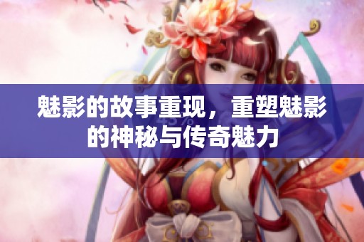 魅影的故事重现，重塑魅影的神秘与传奇魅力