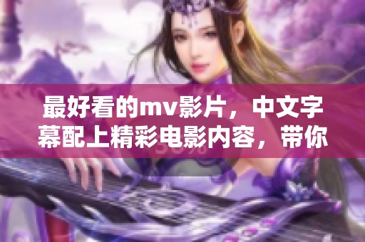 最好看的mv影片，中文字幕配上精彩电影内容，带你享受视觉盛宴