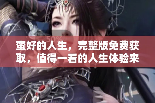 蛮好的人生，完整版免费获取，值得一看的人生体验来啦！
