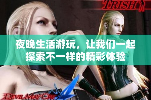 夜晚生活游玩，让我们一起探索不一样的精彩体验