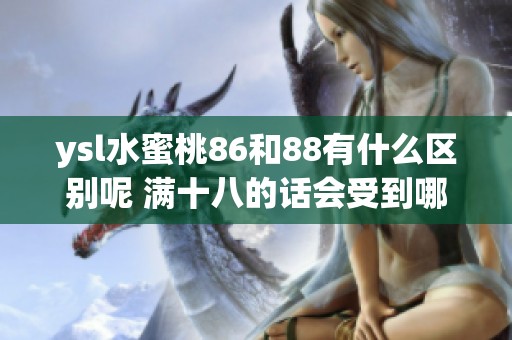 ysl水蜜桃86和88有什么区别呢 满十八的话会受到哪些影响