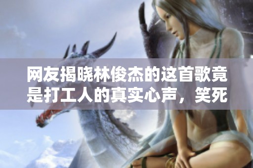 网友揭晓林俊杰的这首歌竟是打工人的真实心声，笑死我了