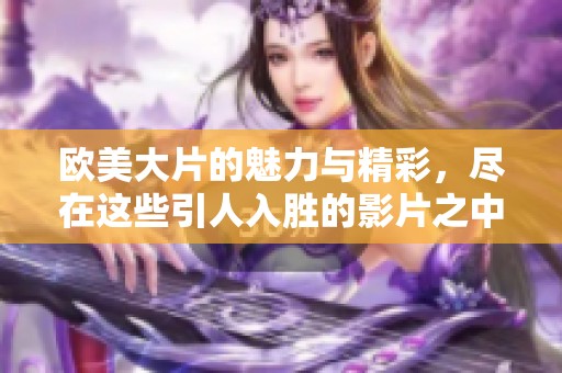 欧美大片的魅力与精彩，尽在这些引人入胜的影片之中