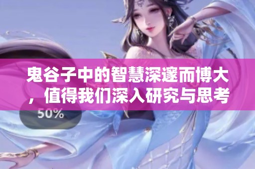 鬼谷子中的智慧深邃而博大，值得我们深入研究与思考