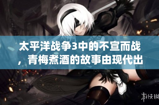太平洋战争3中的不宣而战，青梅煮酒的故事由现代出版社出版了epub pdf mobi版本