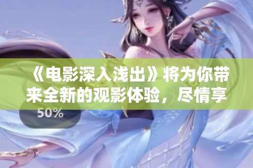 《电影深入浅出》将为你带来全新的观影体验，尽情享受这部精彩作品吧