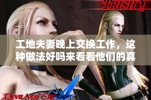 工地夫妻晚上交换工作，这种做法好吗来看看他们的真实经历