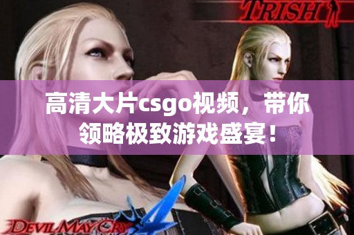 高清大片csgo视频，带你领略极致游戏盛宴！