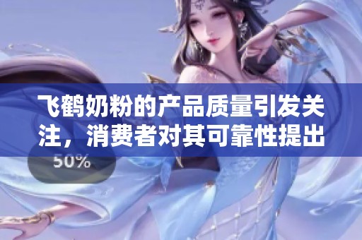 飞鹤奶粉的产品质量引发关注，消费者对其可靠性提出疑问