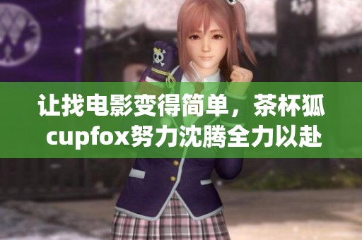 让找电影变得简单，茶杯狐 cupfox努力沈腾全力以赴