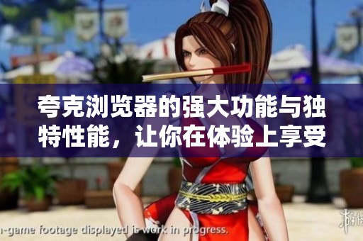 夸克浏览器的强大功能与独特性能，让你在体验上享受全新刺激