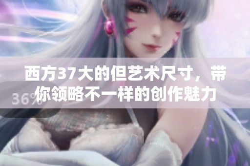 西方37大的但艺术尺寸，带你领略不一样的创作魅力
