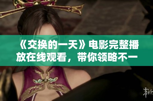 《交换的一天》电影完整播放在线观看，带你领略不一样的故事情节