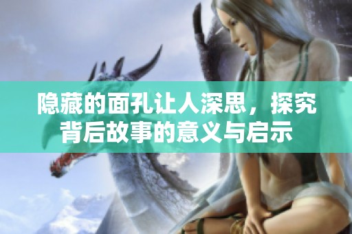隐藏的面孔让人深思，探究背后故事的意义与启示