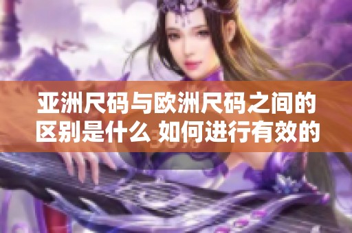 亚洲尺码与欧洲尺码之间的区别是什么 如何进行有效的对比分析
