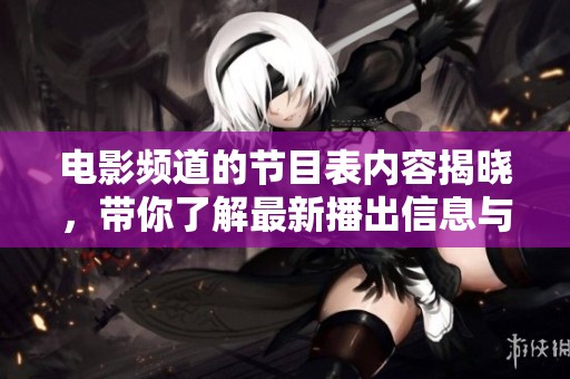 电影频道的节目表内容揭晓，带你了解最新播出信息与时间安排